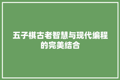五子棋古老智慧与现代编程的完美结合
