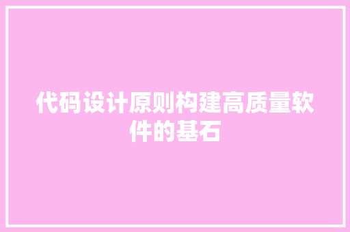 代码设计原则构建高质量软件的基石