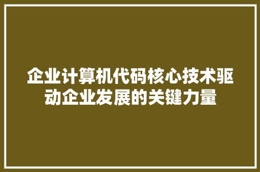 企业计算机代码核心技术驱动企业发展的关键力量