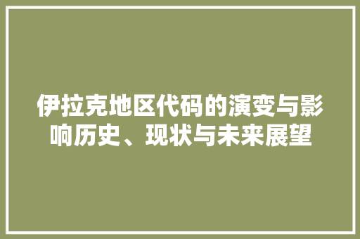 伊拉克地区代码的演变与影响历史、现状与未来展望