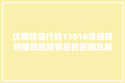 优酷错误代码11010详细视频播放故障背后的原因及解决步骤