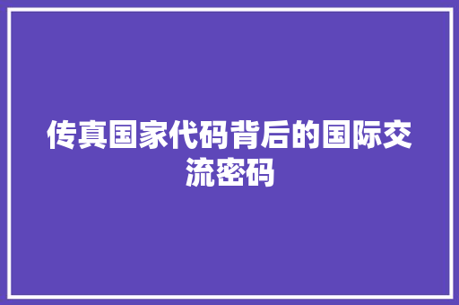 传真国家代码背后的国际交流密码  第1张