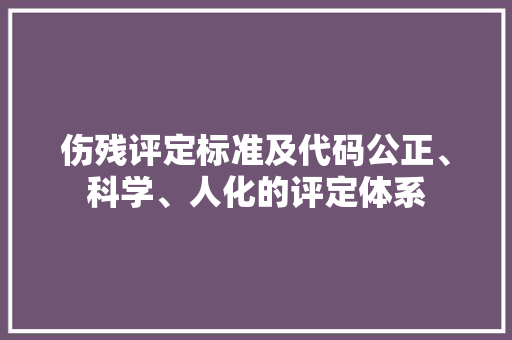 伤残评定标准及代码公正、科学、人化的评定体系  第1张