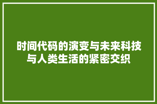 时间代码的演变与未来科技与人类生活的紧密交织