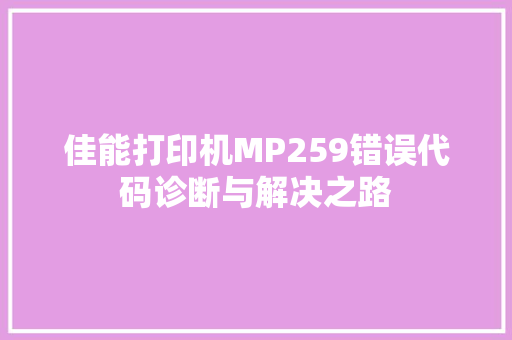 佳能打印机MP259错误代码诊断与解决之路