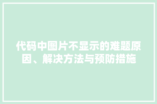 代码中图片不显示的难题原因、解决方法与预防措施