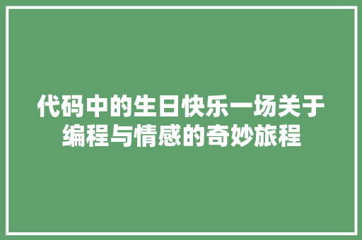 代码中的生日快乐一场关于编程与情感的奇妙旅程