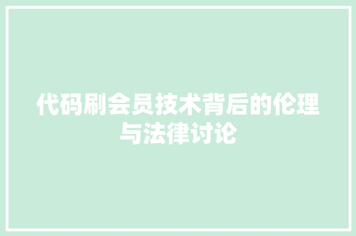 代码刷会员技术背后的伦理与法律讨论