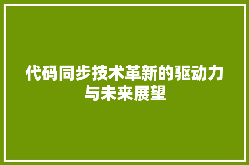 代码同步技术革新的驱动力与未来展望