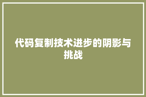 代码复制技术进步的阴影与挑战