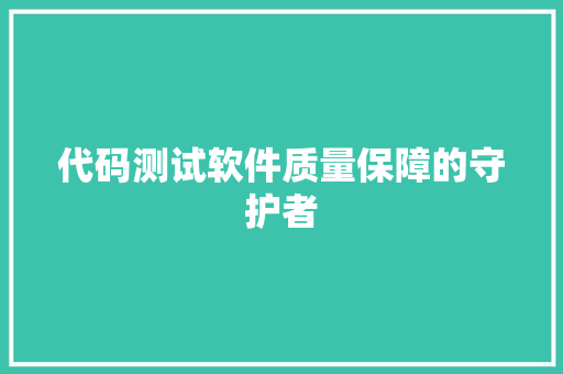 代码测试软件质量保障的守护者