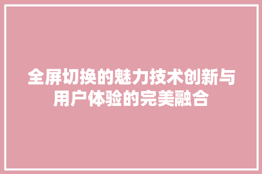 全屏切换的魅力技术创新与用户体验的完美融合