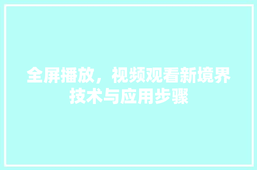全屏播放，视频观看新境界技术与应用步骤