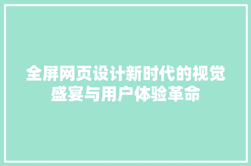 全屏网页设计新时代的视觉盛宴与用户体验革命