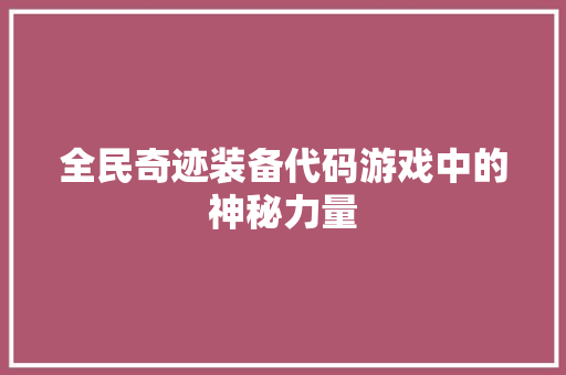 全民奇迹装备代码游戏中的神秘力量