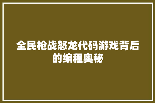 全民枪战怒龙代码游戏背后的编程奥秘