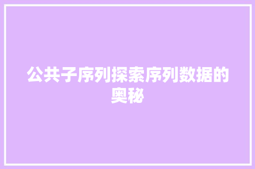 公共子序列探索序列数据的奥秘