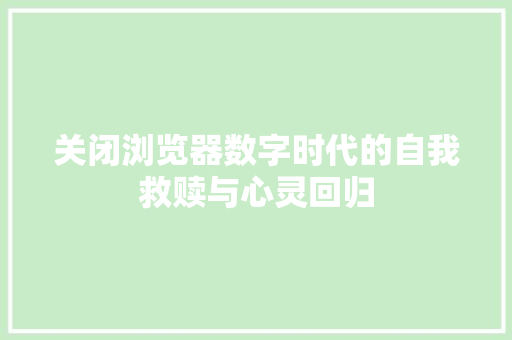 关闭浏览器数字时代的自我救赎与心灵回归