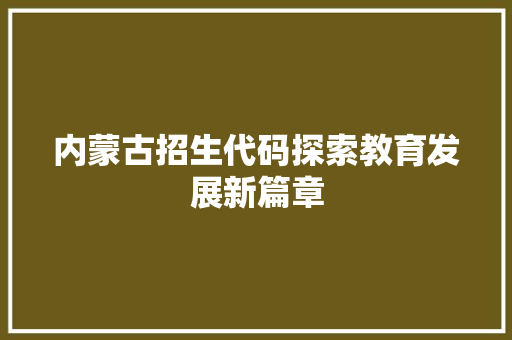 内蒙古招生代码探索教育发展新篇章