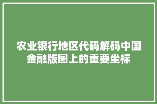 农业银行地区代码解码中国金融版图上的重要坐标