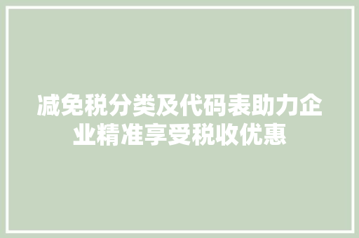 减免税分类及代码表助力企业精准享受税收优惠