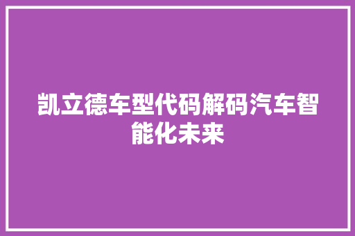 凯立德车型代码解码汽车智能化未来