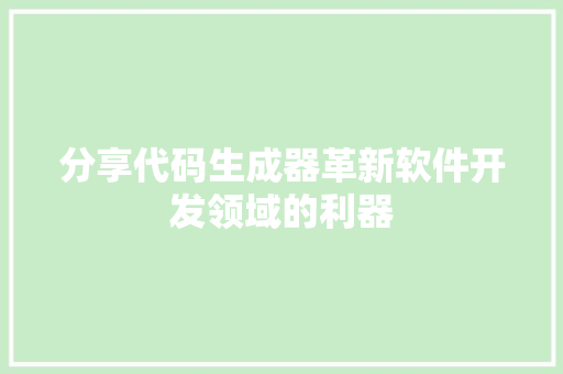 分享代码生成器革新软件开发领域的利器