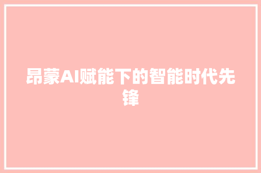 昂蒙AI赋能下的智能时代先锋