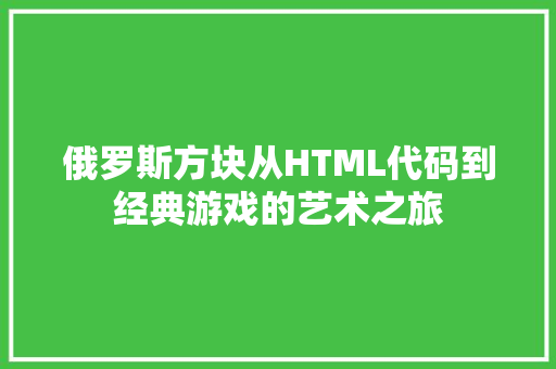 俄罗斯方块从HTML代码到经典游戏的艺术之旅