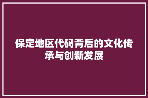 保定地区代码背后的文化传承与创新发展