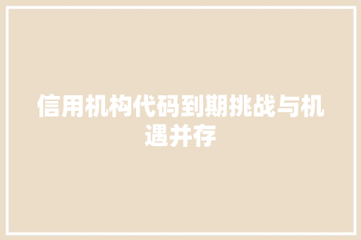信用机构代码到期挑战与机遇并存