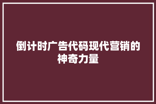 倒计时广告代码现代营销的神奇力量