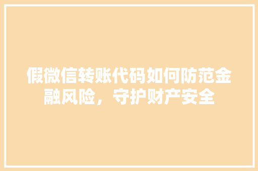 假微信转账代码如何防范金融风险，守护财产安全