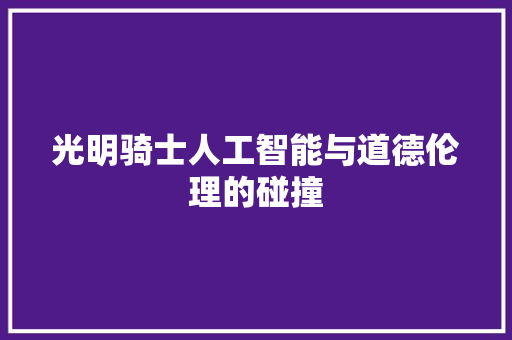 光明骑士人工智能与道德伦理的碰撞