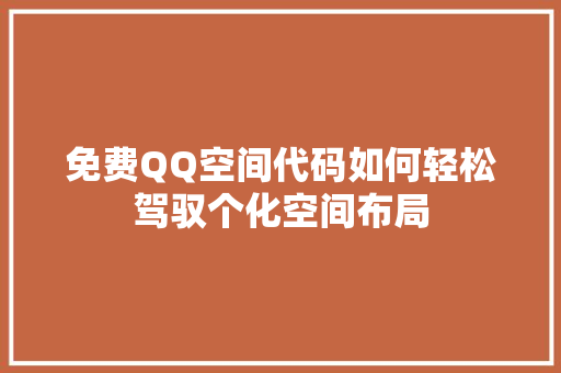 免费QQ空间代码如何轻松驾驭个化空间布局