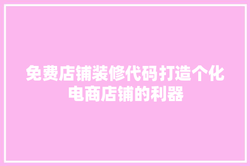 免费店铺装修代码打造个化电商店铺的利器