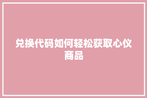 兑换代码如何轻松获取心仪商品