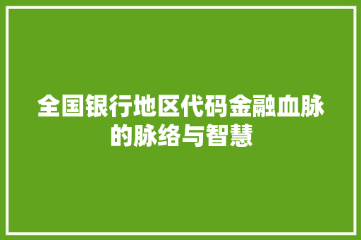 全国银行地区代码金融血脉的脉络与智慧