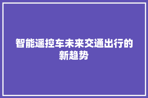 智能遥控车未来交通出行的新趋势