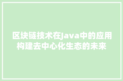 区块链技术在Java中的应用构建去中心化生态的未来