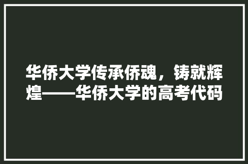 华侨大学传承侨魂，铸就辉煌——华侨大学的高考代码与育人理念