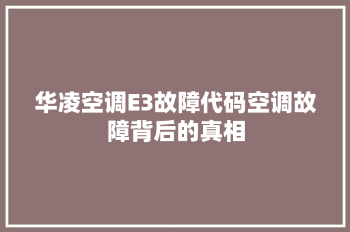华凌空调E3故障代码空调故障背后的真相
