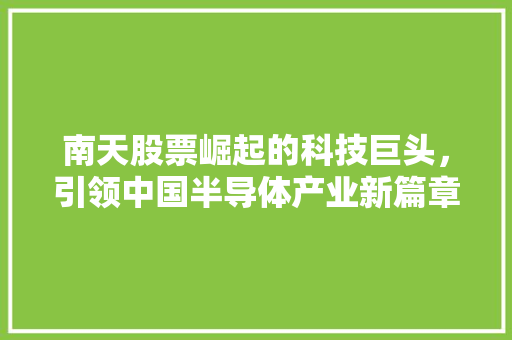 南天股票崛起的科技巨头，引领中国半导体产业新篇章