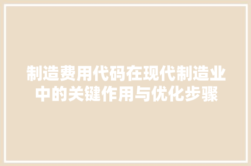 制造费用代码在现代制造业中的关键作用与优化步骤