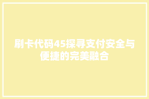 刷卡代码45探寻支付安全与便捷的完美融合