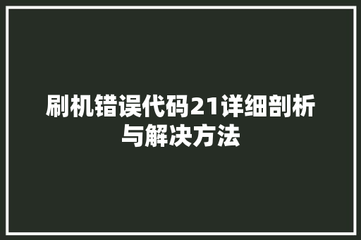刷机错误代码21详细剖析与解决方法