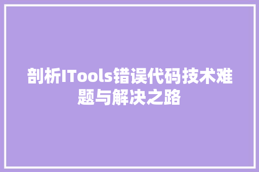 剖析ITools错误代码技术难题与解决之路