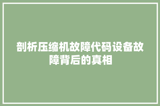剖析压缩机故障代码设备故障背后的真相