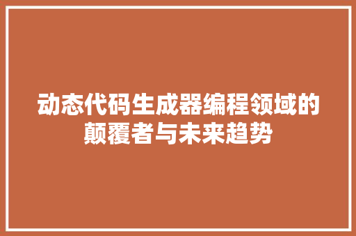 动态代码生成器编程领域的颠覆者与未来趋势
