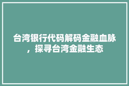 台湾银行代码解码金融血脉，探寻台湾金融生态